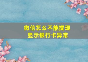 微信怎么不能提现 显示银行卡异常